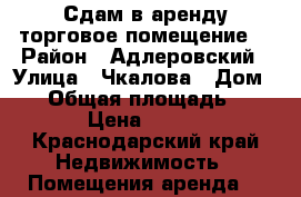 Сдам в аренду торговое помещение  › Район ­ Адлеровский › Улица ­ Чкалова › Дом ­ 2 › Общая площадь ­ 9 › Цена ­ 150 - Краснодарский край Недвижимость » Помещения аренда   